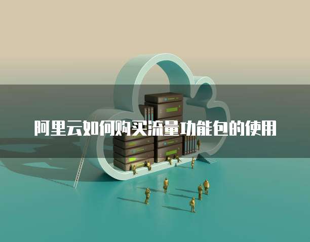阿里云如何购买流量功能包的使用