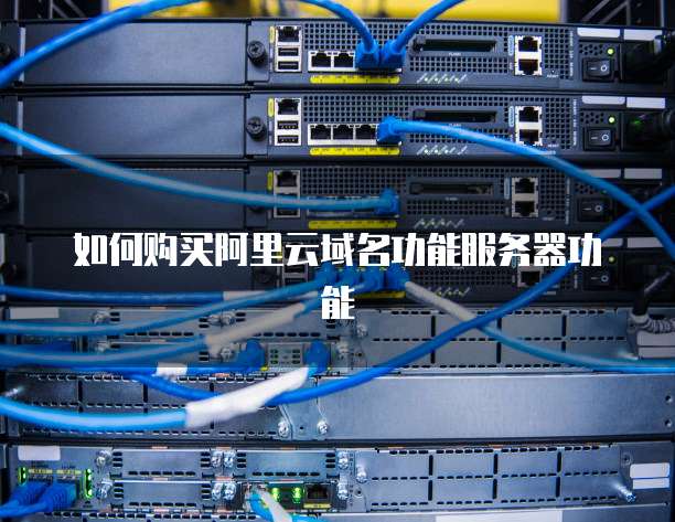 如何购买阿里云域名功能服务器功能