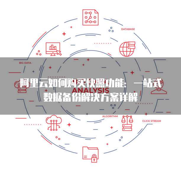 阿里云如何购买快照功能:一站式数据备份解决方案详解