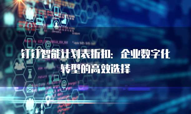 钉钉智能计划表折扣:企业数字化转型的高效选择