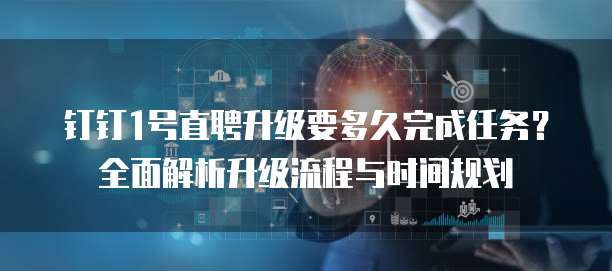 钉钉1号直聘升级要多久完成任务?全面解析升级流程与时间规划