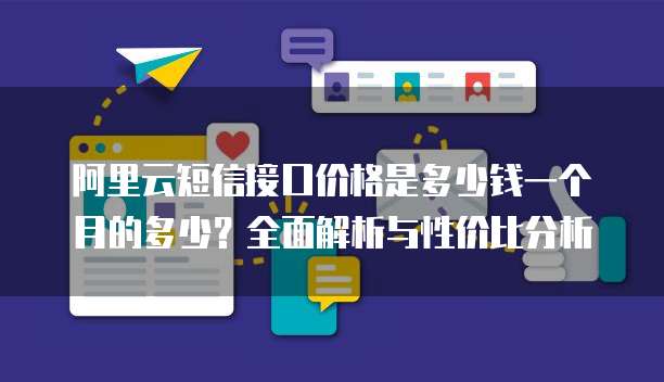 阿里云短信接口价格是多少钱一个月的多少?全面解析与性价比分析
