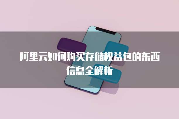 阿里云如何购买存储权益包的东西信息全解析