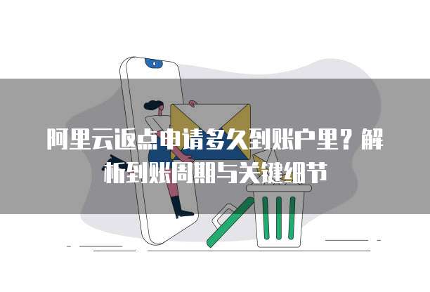 阿里云返点申请多久到账户里?解析到账周期与关键细节