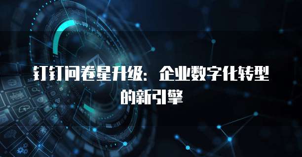钉钉问卷星升级：企业数字化转型的新引擎