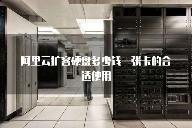 阿里云扩容硬盘多少钱一张卡的合适使用