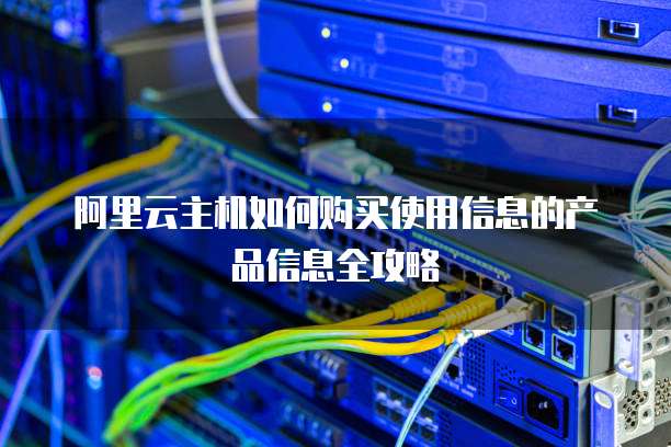 阿里云主机如何购买使用信息的产品信息全攻略