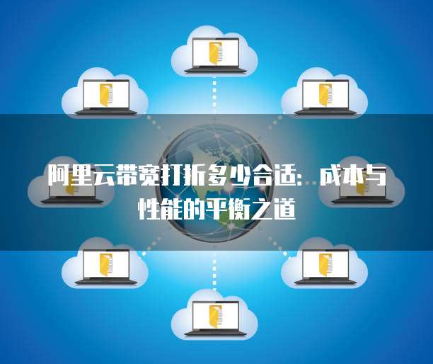 阿里云带宽打折多少合适:成本与性能的平衡之道