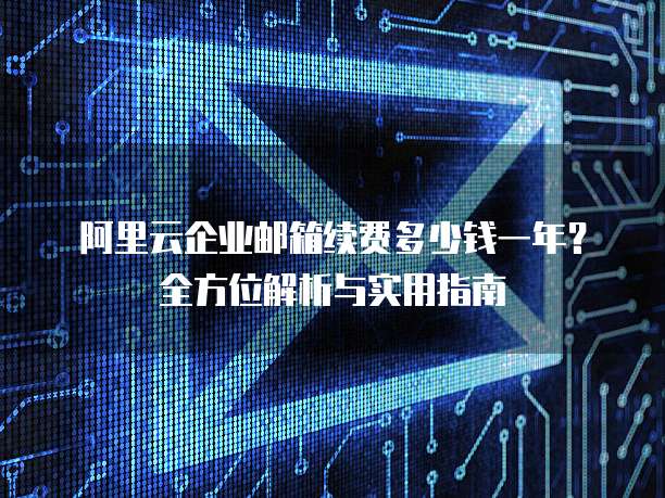 阿里云企业邮箱续费多少钱一年?全方位解析与实用指南