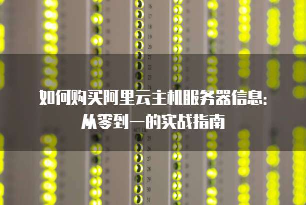 如何购买阿里云主机服务器信息:从零到一的实战指南