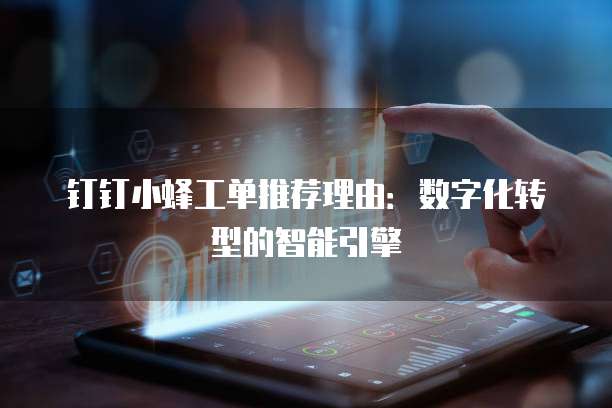钉钉小蜂工单推荐理由：数字化转型的智能引擎
