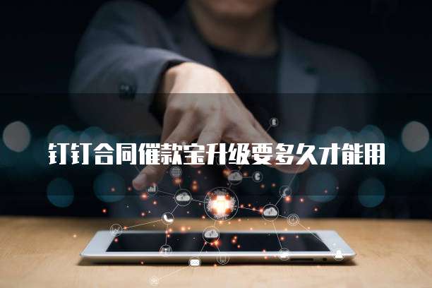 钉钉合同催款宝升级要多久才能用