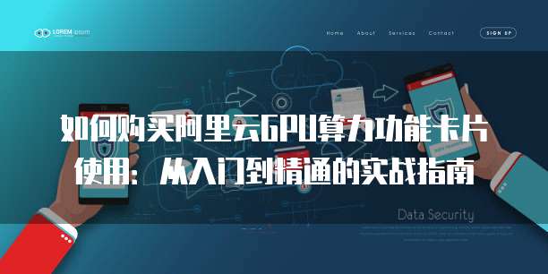 如何购买阿里云GPU算力功能卡片使用:从入门到精通的实战指南