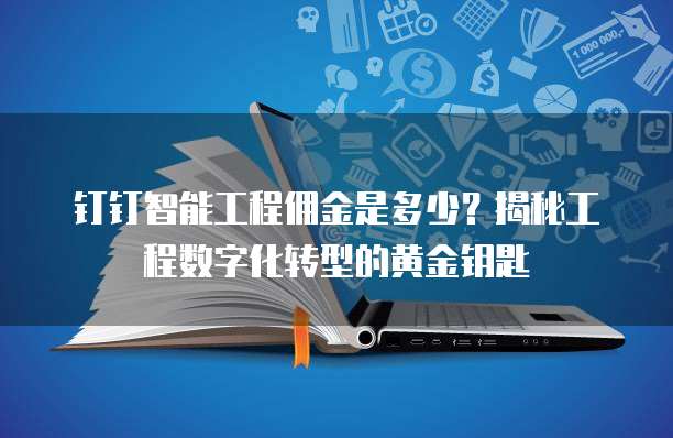 钉钉智能工程佣金是多少?揭秘工程数字化转型的黄金钥匙