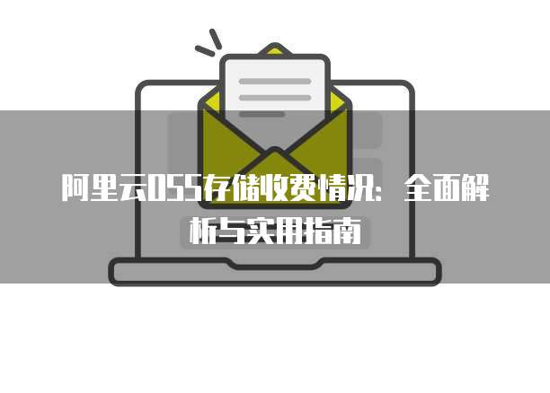 阿里云OSS存储收费情况:全面解析与实用指南