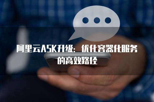 阿里云ASK升级:优化容器化服务的高效路径