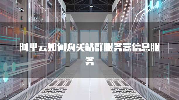 阿里云如何购买站群服务器信息服务