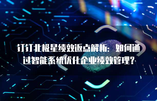 钉钉北极星绩效返点解析:如何通过智能系统优化企业绩效管理?