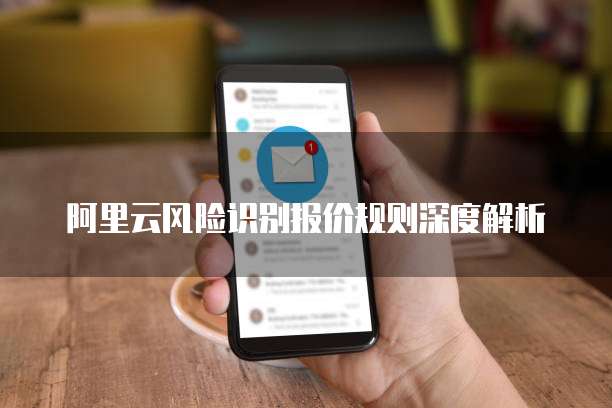 阿里云风险识别报价规则深度解析