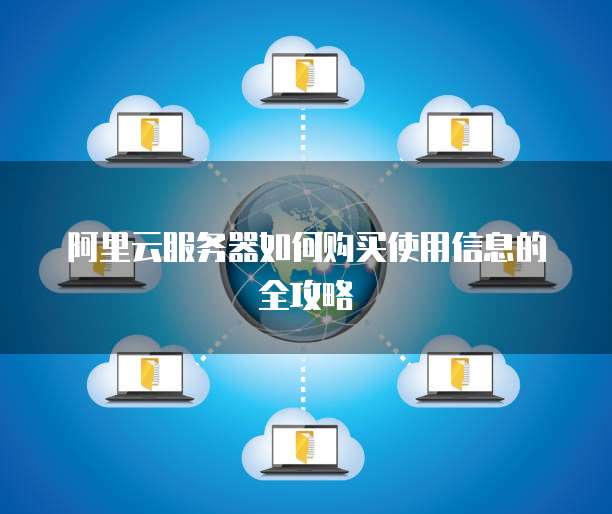 阿里云服务器如何购买使用信息的全攻略
