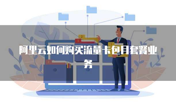 阿里云如何购买流量卡包月套餐业务