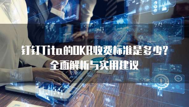 钉钉Tita的OKR收费标准是多少?全面解析与实用建议