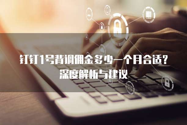 钉钉1号背调佣金多少一个月合适?深度解析与建议