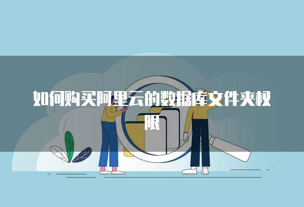 如何购买阿里云的数据库文件夹权限