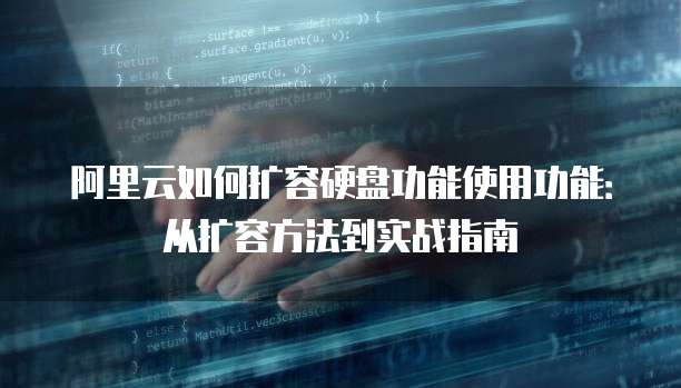 阿里云如何扩容硬盘功能使用功能：从扩容方法到实战指南