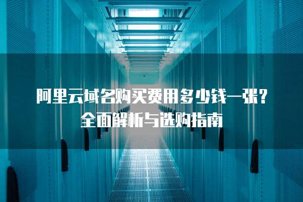 阿里云域名购买费用多少钱一张?全面解析与选购指南