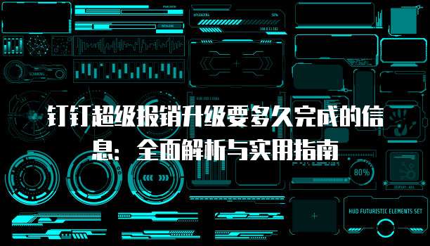 钉钉超级报销升级要多久完成的信息：全面解析与实用指南