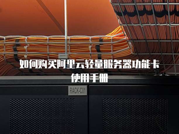 如何购买阿里云轻量服务器功能卡使用手册
