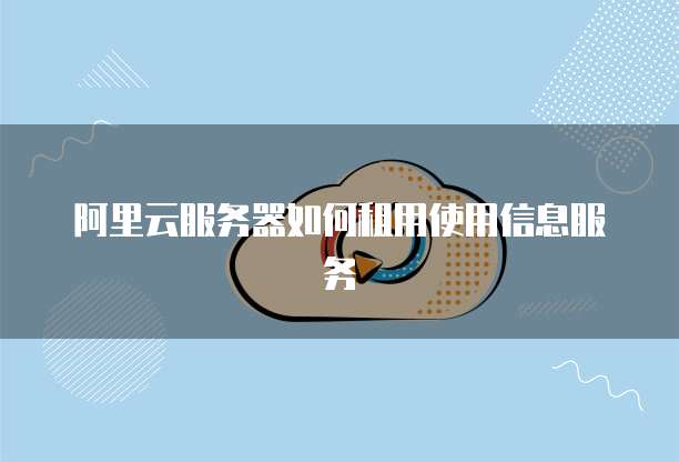 阿里云服务器如何租用使用信息服务