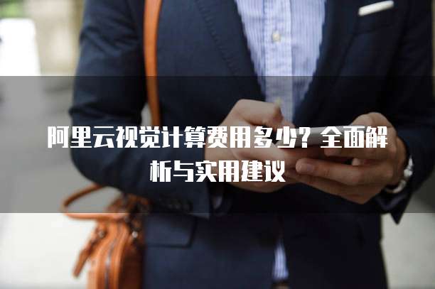 阿里云视觉计算费用多少?全面解析与实用建议