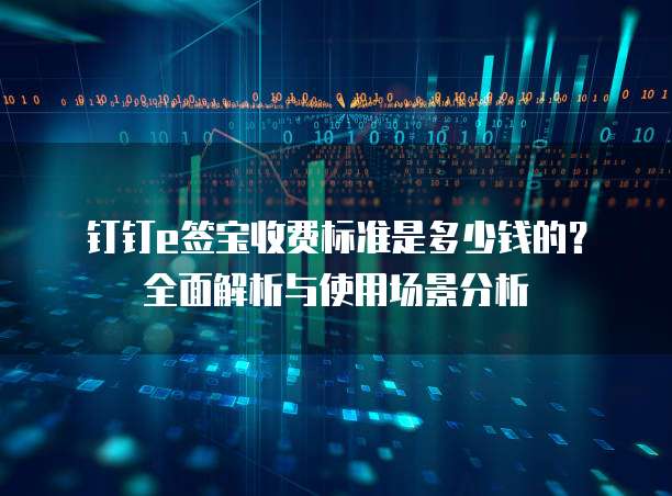 钉钉e签宝收费标准是多少钱的?全面解析与使用场景分析