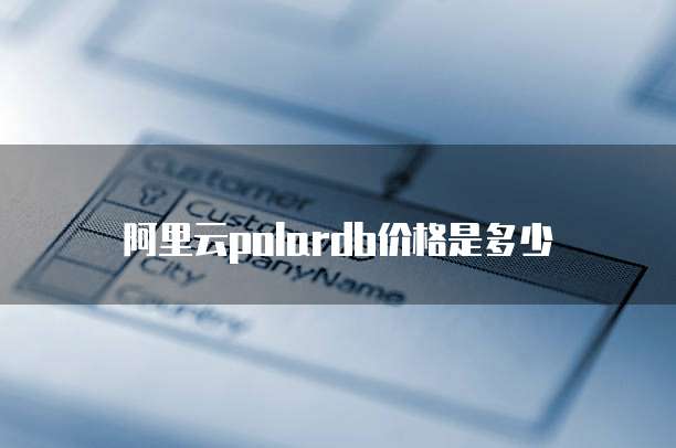 阿里云polardb价格是多少