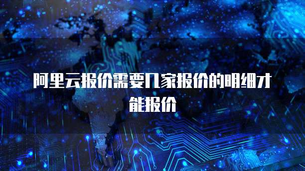 阿里云报价需要几家报价的明细才能报价
