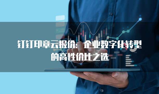 钉钉印章云报价:企业数字化转型的高性价比之选