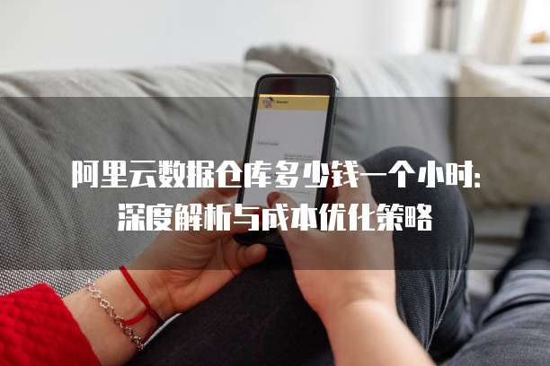 阿里云数据仓库多少钱一个小时:深度解析与成本优化策略