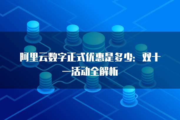 阿里云数字正式优惠是多少:双十一活动全解析