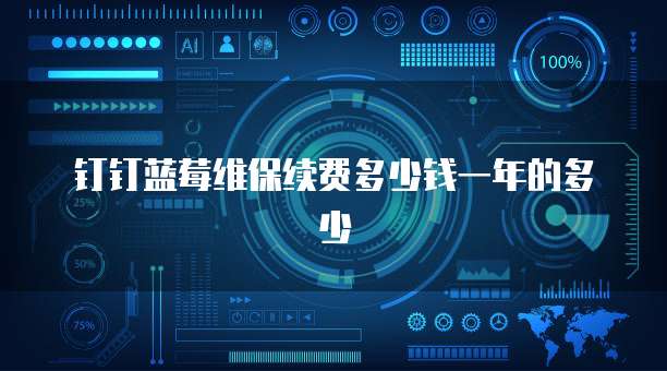 钉钉蓝莓维保续费多少钱一年的多少
