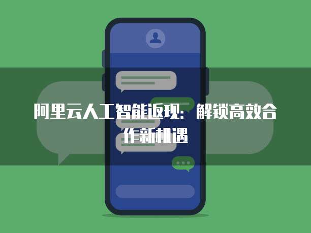 阿里云人工智能返现:解锁高效合作新机遇