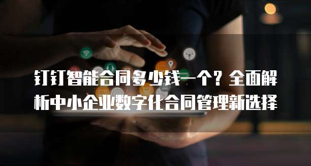 钉钉智能合同多少钱一个?全面解析中小企业数字化合同管理新选择