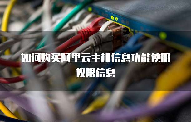 如何购买阿里云主机信息功能使用权限信息