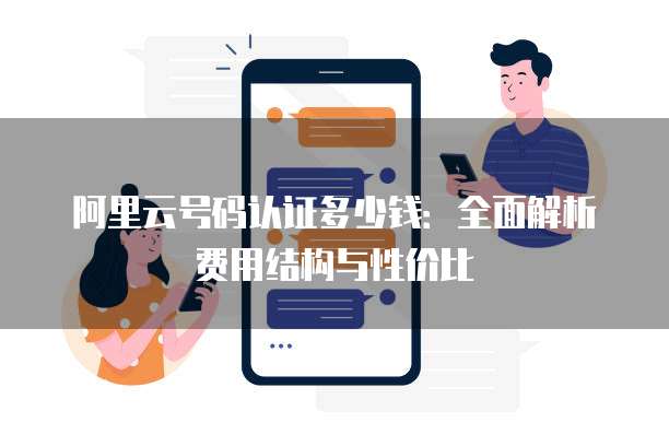 阿里云号码认证多少钱:全面解析费用结构与性价比