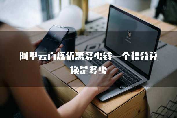 阿里云百炼优惠多少钱一个积分兑换是多少