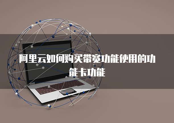 阿里云如何购买带宽功能使用的功能卡功能