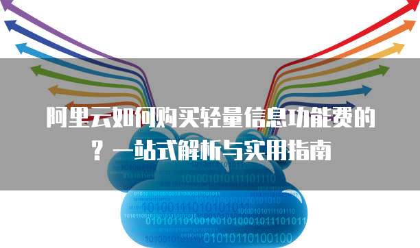 阿里云如何购买轻量信息功能费的?一站式解析与实用指南