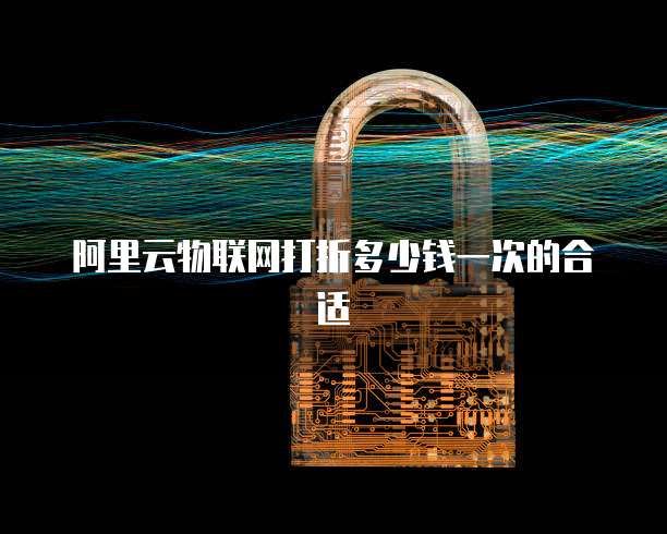 阿里云物联网打折多少钱一次的合适