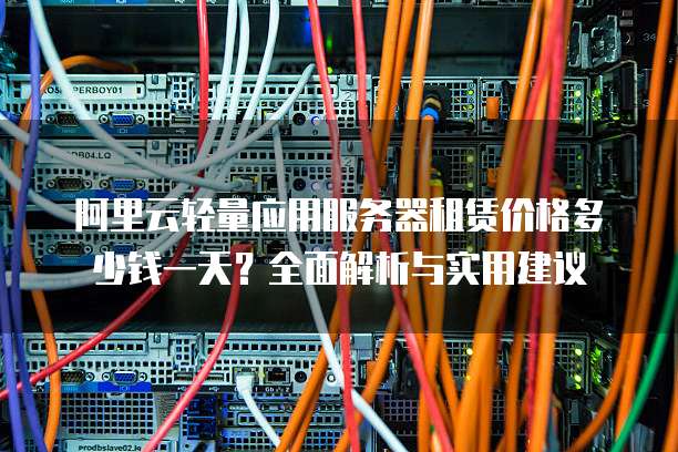 阿里云轻量应用服务器租赁价格多少钱一天?全面解析与实用建议